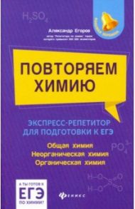 Повторяем химию. Экспресс-репетитор для подготовки к ЕГЭ / Егоров Александр Сергеевич