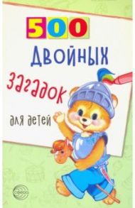 500 двойных загадок для детей / Нестеренко Владимир Дмитриевич