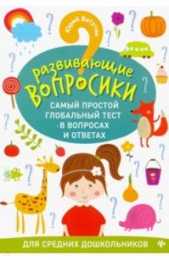 Развивающие вопросики. Самый простой глобальный тест для средних дошкольников / Ватутин Юрий Юрьевич