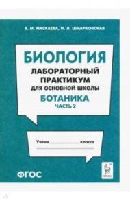 Биология. Раздел "Ботаника". Лабораторный практикум для основной школы. Часть 2 / Маскаева Елена Михайловна, Шмарковская Ирина Леонидовна