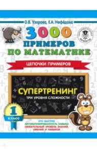 3000 примеров по математике. Супертренинг. Цепочки примеров. Три уровня сложности. 1 класс / Узорова Ольга Васильевна, Нефедова Елена Алексеевна