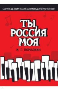 Ты, моя Россия. Сборник детских песен в сопровождении фортепиано. Ноты / Помазкин Игорь Геннадьевич