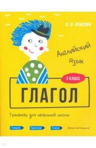 Английский язык. Глагол. Тренажёр для начальной школы. 3 класс / Ачасова Ксения Эдгардовна