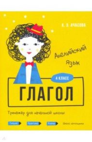 Английский язык. Глагол. Тренажёр для начальной школы. 4 класс / Ачасова Ксения Эдгардовна