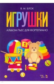 Игрушки. Альбом пьес для фортепиано. Ноты / Блок Владимир Михайлович