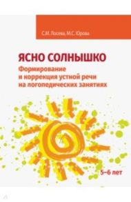 Ясно солнышко. Формирование и коррекция устной речи на логопедических занятиях. Рабочая тетрадь. 5–6 / Лосева Снежана Михайловна, Юрова Мария Сергеевна