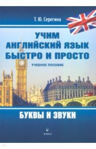 Учим английский язык быстро и просто. Буквы и звуки / Серегина Татьяна Юрьевна