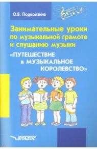 Занимательные уроки по музыкальной грамоте и слушанию музыки "Путешествие в музыкальное королевство" / Подколзина Ольга Васильевна