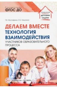 Делаем вместе. Технология взаимодействия участников образовательного процесса / Мустафина Татьяна Владимировна, Никулина Елена Борисовна