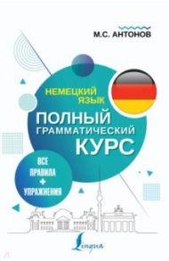 Немецкий язык. Все правила + упражнения. Полный грамматический курс / Антонов Михаил Сергеевич