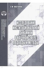 Исследование институциональной динамики в научной сфере. Подходы и методы / Пястолов Сергей Михайлович