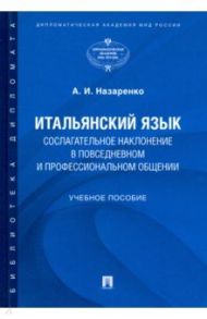 Итальянский язык. Сослагательное наклонение в повседневном и профессиональном общении / Назаренко Анна Игоревна