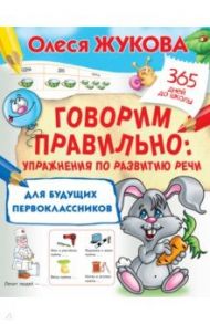 Говорим правильно. Упражнения по развитию речи для будущих первоклассников / Жукова Олеся Станиславовна