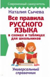 Все правила русского языка в схемах и таблицах для школьников. Универсальный справочник / Сычева Наталия