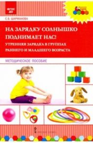 На зарядку солнышко поднимает нас! Утренняя зарядка в группах раннего и младшего возраста. ФГОС ДО / Шарманова Светлана Борисовна