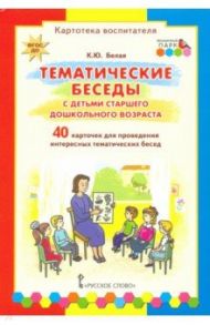 Тематические беседы с детьми старшего дошкольного возраста. Картотека воспитателя. ФГОС ДО / Белая Ксения Юрьевна