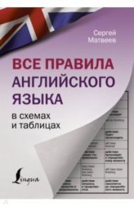 Все правила английского языка в схемах и таблицах / Матвеев Сергей Александрович