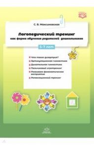 Логопедический тренинг как форма обучения родителей дошкольников. 5-7 лет. ФГОС / Максимовская Светлана Владимировна