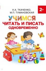 Учимся читать и писать одновременно / Ткаченко Наталия Александровна, Тумановская Мария Петровна