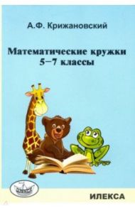 Математические кружки. 5-7 классы / Крижановский Александр Феликсович