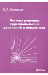 Методы решения иррациональных уравнений и неравенств / Соловьев Сергей Петрович