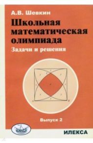 Школьная математическая олимпиада. Задачи и решения. Выпуск 2 / Шевкин Александр Владимирович