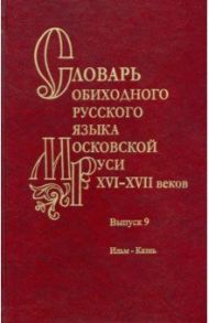 Словарь обиходного русского языка Московской Руси XVI–XVII вв. Выпуск 9. Ильм—Казнь / Генералова Е. В., Васильева Ольга Владимировна, Зиновьева Е. И.