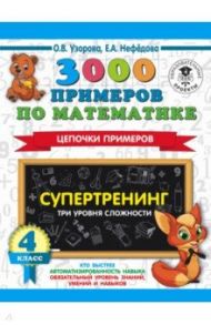 Математика. 4 класс. 3000 примеров по математике. Супертренинг. Цепочки примеров. Три уровня сложн. / Узорова Ольга Васильевна, Нефедова Елена Алексеевна