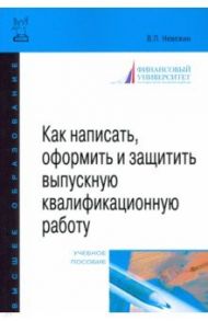 Как написать, оформить и защитить выпускную квалификационную работу / Невежин Виктор Павлович