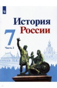 История России. 7 класс. Учебник. В 2-х частях / Торкунов Анатолий Васильевич, Данилов Александр Анатольевич, Арсентьев Николай Михайлович