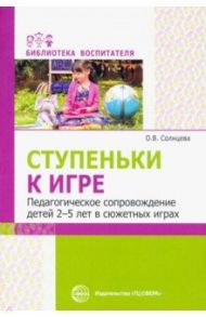 Ступеньки к игре. Педагогическое сопровождение детей 2-5 лет в сюжетных играх / Солнцева Ольга Викторовна