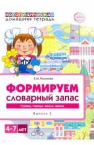 Логопедическая домашняя тетрадь для детей 4-7 лет. Формируем словарный запас. В 5-ти тетр. Тетрадь 5 / Косинова Елена Михайловна