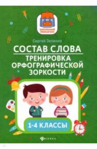 Состав слова. Тренировка орфографической зоркости. 1-4 классы / Зеленко Сергей Викторович