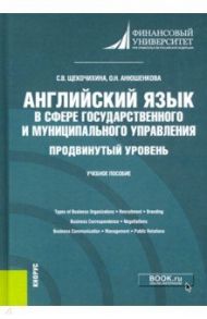 Английский язык в сфере государственного и муниципального управления. Продвинутый уровень. Уч. пособ / Анюшенкова Ольга Николаевна, Щекочихина Светлана Валерьевна