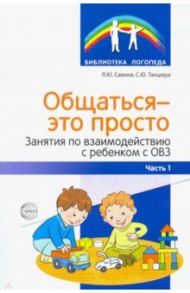 Общаться — это просто. Занятия по взаимодействию с ребенком с ОВЗ. Учебно-методическое пособие. Ч. 1 / Савина Лариса Николаевна, Танцюра Снежана Юрьевна