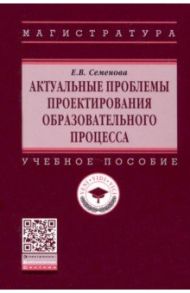 Актуальные проблемы проектирования образовательного процесса / Семенова Елена Викторовна