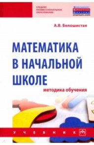 Математика в начальной школе. Методика обучения. Учебник / Белошистая Анна Витальевна