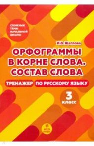 Тренажер по русскому языку. 3 класс. Орфография в корне слова / Щеглова Ирина Викторовна