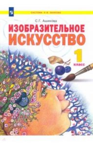 Изобразительное искусство. 1 класс. Учебник. ФГОС / Ашикова Светлана Геннадьевна