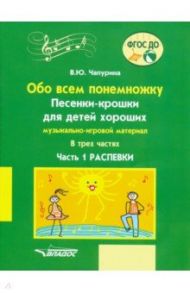 Обо всем понемножку. Песенки-крошки для детей хороших Часть 1. Распевки. Музыкально-игровой материал / Чапурина Валерия Юрьевна