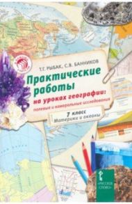 Практические работы на уроках географии. Полевые и камеральные исследования. 7 кл. Материки и океаны / Рыбак Татьяна Георгиевна, Банников Сергей Валерьевич