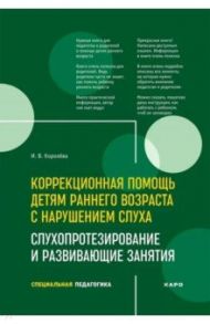 Коррекционная помощь детям раннего возраста с нарушением слуха. Слухопротезирование и разв. занятия / Королева Инна Васильевна