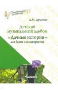 Детский музыкальный альбом "Дачные истории" для баяна или аккордеона. Пособие для детских музыкальн. / Думенко Анатолий Максимович