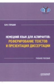 Немецкий язык для аспирантов: реферирование текстов и презентация диссертации / Глушак Василий Михайлович