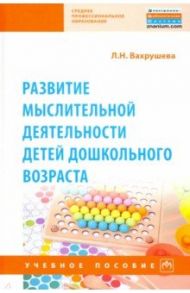 Развитие мыслительной деятельности детей дошкольного возраста. Учебное пособие / Вахрушева Людмила Николаевна