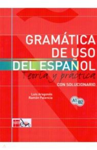 Gramatica de uso del Espanol. Teoria y practica con solucionario. A1-B2 / Aragones Luis, Palencia Ramon