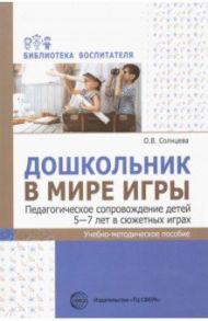 Дошкольник в мире игры. Педагогическое сопровождение детей 5—7 лет в сюжетных играх / Солнцева Ольга Викторовна