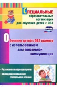 Обучение детей с ОВЗ грамоте с использованием альтернативной коммуникации. Развитие и коррекция речи / Гусева Людмила Николаевна, Рубцова Мария Александровна