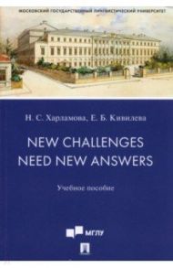 New Challenges Need New Answers. Учебное пособие / Харламова Наталья Сергеевна, Кивилева Екатерина Борисовна