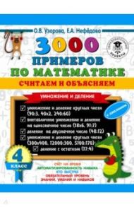 Математика. 4 класс. 3000 примеров по математике. Считаем и объясняем. Умножение и деление / Узорова Ольга Васильевна, Нефедова Елена Алексеевна